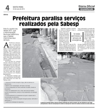 4                sexta-feira
                    25 de maio de 2012
                                                                                                                                                       Diário Oficial
                                                                                                                                                        GUARUJÁ
obras


                    Prefeitura paralisa serviços
                      realizados pela Sabesp
Esta é a quarta vez,                                                                                                Segundo a prefeita, paralisar vezes, solicitando a correção dos
                                                                                                               as obras da Sabesp é, hoje, a problemas encontrados, mas suas
desde 2011, que                                                                                                única alternativa                                comunicações não
a Administração                                                                                                possível para que a                              surtiram efeito. Te-
Municipal determina                                                                                            empresa compreen-            Só estão            mos que proteger o
que a Sabesp                                                                                                   da que deve ter mais     permitidos os patrimônio público,
                                                                                                               respeito e responsa-                             esta é a nossa obri-
interrompa seus                                                                                                bilidade socioam-          serviços de           gação”, disse.
serviços                                                                                                       biental para com o        emergência                 Segundo ela,




A
                                                                                                               cidadão guaruja-                                 em todas as outras
            Prefeitura determi-                                                                                ense. “Precisamos                                três oportunidades
            nou, na terça-feira                                                                                deixar claro que a ação da Pre- em que a Sabesp teve suas obras
            (22), a paralisação                                                                                feitura é apenas uma resposta ao paralisadas por determinação
            imediata de todas as                                                                               descaso da Sabesp junto ao povo. da Prefeitura, a razão foi uma
obras e serviços realizados pela                                                                               Os fiscais da rede municipal no- só: “realização de ser viços
Sabesp e suas empreiteiras con-                                                                                tificaram a empresa por diversas malfeitos”.
tratadas. Esta é a quarta vez,
desde 2011, que a Administração
Municipal determina que a Sa-




                                                                                                                                                                                            Fotos Divulgação
besp interrompa seus serviços. A
partir desta data, está permitida
apenas a realização de serviços
de emergência.
    Esta decisão foi tomada
devido à falta de resposta ade-
quada por parte da estatal, que
vem falhando no que tange prin-
cipalmente à falta de recompo-
sição do asfalto ou a execução
do mesmo de maneira incorreta
nos locais onde atua, gerando
graves prejuízos aos cidadãos
guarujaenses.
    É importante ressaltar que
entre os problemas identificados
pelo Município em obras da
Sabesp estão:

  • Vazamento de rede de esgoto e água, além da demora no
  atendimento;
  • Reaterro sem compactação, sem base e sub-base;
  • Trincas longitudinais em toda a extensão do asfalto, devido às
  escavações;
  • Ruas com asfaltamento novo, onde, após obras da Sabesp,
  ocorrem afundamentos, buracos e mau acabamento da reposição
  asfáltica;
  • Comprometimento do nivelamento de guias e sarjetas após a
  recomposição do pavimento;
  • Bocas de lobo, caixas e tubulações de águas pluviais, obstruídas e
  danificadas; e,
  • ausência de sinalização de segurança                                 A decisão foi tomada devido à falta de resposta adequada por parte da estatal, que vem falhando no que tange
                                                                         principalmente à falta de recomposição do asfalto ou execução do mesmo de maneira incorreta nos locais onde atua
 