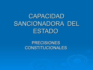 CAPACIDAD
SANCIONADORA DEL
     ESTADO
    PRECISIONES
  CONSTITUCIONALES
 