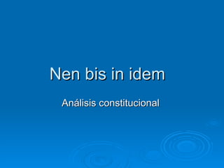 Nen bis in idem
 Análisis constitucional
 