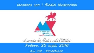 1
Padova, 25 luglio 2016
Incontro con i Medici Neoiscritti
Aula VS2 - PALAFELLIN
 