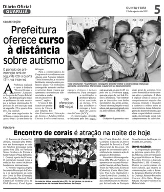 Diário Oficial
 GUARUJÁ
                                                                                                                                                     qUintA-feiRA
                                                                                                                                                     25 de agosto de 2011
                                                                                                                                                                                    5
capacitação




                                                                                      Vinicius Maurício
  Prefeitura
oferece curso
 à distância
sobre autismo
O período de pré-                                 60 vagas.
                                                      Para a coordenadora do
inscrição será de                                 Programa de Atendimento aos
segunda (29) a quarta                             Alunos com Autismo Infantil,
(31), via Internet                                Tânia Schumacher, a iniciativa
                                                  facilitará a interação entre pro-



A
            Prefeitura realizará                  fessor e aluno. “Os professores Tânia Schumacher: "Os professores conseguirão entender melhor o universo dessa criança que
                                                                                    apresenta características diferenciadas e ajudar em seu desenvolvimento"
            o curso à distância                   conseguirão entender melhor
            “Desmistificando o                    o universo dessa criança que equipes técnicas e demais ead.guaruja.sp.gov.br:85 ou visão geral do autismo, bem
            Autismo”. A iniciati-                 apresenta características dife- interessados. Para conseguir pelo site da Prefeitura www. como desmistificar várias cren-
va faz parte do Projeto Educa/                    renciadas e ajudar                             a certificação, o guaruja.sp.gov.br, no link En- ças sobre a patologia. A ideia
EAD e podem participar todos                      em seu desenvolvi-                             professor precisa- sino à Distância. Vale lembrar é explicar ainda as causas do
os professores da rede munici-                    mento”, explica.                São            rá ter concluído, que as inscrições com dados comportamento singular das
pal e demais interessados. O                          O curso é des-         oferecidas          ao menos, 75% incompletos não serão aceitas. crianças, levando o educador
período de pré-inscrição será                     tinado aos profes-                             das atividades e Outras informações pelo e-mail a conhecer e refletir sobre as
de segunda (29) a quarta-feira                    sores de Educa-
                                                                             60 vagas            entregar a Ativi- educa.ead.guaruja@gmail.com características dessa disfunção
(31), via Internet.                               ção Infantil, En-                              dade de Conclu- ou pelo telefone 3342-6361.                 global do desenvolvimento, que
    Com uma carga horária de                      sino Fundamental, Educação são de Curso (ACC).                                                             altera a capacidade de comuni-
40 horas, o curso terá início na                  de Jovens e Adultos (EJA),           Os interessados deverão cursO                                         cação, da interação social e do
quinta-feira (1º) e tem limite de                 Ensino Profissionalizante, se inscrever pelo link http://                  O objetivo é apresentar uma comportamento do indivíduo.



folclore

            Encontro de corais é atração na noite de hoje
    O Encontro de Cantos Fol-                                                                                            Dei (Praia Grande), Coral          Nossa Senhora das Graças, em
                                      Marcos Miguel




clóricos, realizado pela Prefei-                                                                                         Cantares Espanha (Centro           Vicente de Carvalho.
tura em homenagem ao mês                                                                                                 Espanhol de Santos) e Coral
do Folclore prossegue nesta                                                                                              Municipal de Guarujá. Os           GrupOs fOlclóricOs
quinta-feira (25), na Paróquia                                                                                           grupos se apresentarão após a          A programação prossegue
Nossa Senhora de Fátima e                                                                                                celebração da missa em ação de     na próxima quarta-feira (31),
Santo Amaro (Praça da Matriz,                                                                                            graças aos folcloristas.           às 20 horas, com apresentação
1 - Centro), a partir das 19 horas.                                                                                          Na noite da última segunda-    de grupos folclóricos no Teatro
O espetáculo musical evoca a                                                                                             feira (22), Dia do Folclore, se    Procópio Ferreira (Avenida
tradição dos cantos folclóricos                                                                                          apresentaram os corais Munici-     Dom Pedro I, 350 – Enseada).
brasileiros e internacionais.                                                                                            pal de Guarujá, do Sesi/Santos,    Dentre os participantes da
    O evento é organizado pela                                                                                           Vozes da Fé (Santos), Ecléticas    noite cultural, que encerra as
Secretaria Municipal de Cultu-                                                                                           (Cubatão), Canta Mais (San-        comemorações, estão o Reisa-
ra e os participantes da noite                                                                                           tos), Vida Loty (Itanhaém) e       do Sergipano Bumba Meu Boi
são: Coral do Mar (Guarujá);                                                                                             Canto Livre (Praia Grande). A      do Guarujá, Reisado Pacatuba
Coral Assojubs (Santos), Coral                                                                                           atividade, que marcou o início     Caiçara, Afro Ketu, Grupo
Edém (São Vicente), Coral da                      Na noite da última segunda-feira (22), Dia do Folclore, os corais se   das comemorações no Municí-        Senzala e Grupo Folclórico da
OAB (Santos), Coral Agnus                         apresentaram na Paróquia Nossa Senhora das Graças                      pio, foi realizada na Paróquia     Melhor Idade.
 
