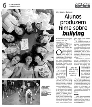 6   qUintA-feiRA
                       25 de agosto de 2011
                                                                                                         Diário Oficial
                                                                                                          GUARUJÁ

                                                                     etec santos dumont
Fotos Divulgação




                                                                             Alunos
                                                                           produzem
                                                                          filme sobre
                                                                            bullying
                                                                     A violência psicológica           Ingrid Salera, Karina Sanches,
                                                                                                       Thays Rodrigues.
                                                                     enfrentada por                        As gravações do filme co-
                                                                     estudantes é                      meçaram em março, em ritmo
                                                                     retratada em Abismo,              acelerado. Peralez ressalta que
                                                                     que será exibido na               todo o aparato necessário para
                                                                                                       a produção do filme foi conse-
                                                                     próxima sexta-feira (26)          guido pela comunidade escolar.



                                                                     O
                                                                                 s alunos do Ensino “Nós fomos atrás de apoio e
                                                                                 Médio da Escola conseguimos tudo. A escola
                                                                                 Técnica (Etec) Al- nos ajudou, algumas empresas
                                                                                 berto Santos Du- colaboram e tudo isso foi muito
                                                                     mont acabam de produzir um importante para o sucesso do
                                                                     longa-metragem retratando um projeto”.
                                                                     tema atual e polêmico. “Abis-         Outro fator que contribuiu
                                                                     mo” mostra o preconceito e a para dar o pontapé inicial foi o
                                                                     intolerância sofrida por vítimas projeto “Viver em sociedade”, de-
                                                                     do bullying. O objetivo do tra- senvolvido nas escolas técnicas
                                                                     balho é promover a integração estaduais. Pelo trabalho, cada
                                                                     entre os estudan-                              unidade abre dis-
                                                                     tes da unidade de           Cerca de           cussão para um
                                                                     ensino.                                        assunto em desta-
                                                                         A exibição            300 alunos           que. Em Guarujá,
                                                                     será na sexta-feira       assistirão à         o tema escolhido
                                                                     (26), a partir das         estréia no          foi o Bullying Es-
                                                                     9 horas, no Cine                               colar. “Nós traba-
                                                                     Ferry Boat’s Pla-
                                                                                                  cinema            lhamos este tema
                                                                     za, localizado na                              nas salas de aula e
                                                                     Praça das Nações Unidas, o Nicholas propôs que fizésse-
                                                                     s/n – Vila Lígia. Cerca de 300 mos um filme, retratando esta
                                                                     alunos assistirão à estréia. O realidade tão polêmica e atual.
                                                                     cenário do filme é conhecido Os alunos trabalharam duro
                                                                     por todos eles, afinal as cenas na produção e o resultado do
                                              “Abismo” mostra        foram gravadas na escola.         trabalho foi melhor que o es-
                                              o preconceito              A ideia de se fazer um longa perado”, explicou a professora
                                              e a intolerância       foi idealizada pelos estudan- e coordenadora Edenise Rosa,
                                              sofrida por vítimas
                                              do bullying; o         tes do grupo teatral Miratus. responsável pelo projeto na
                                              objetivo do trabalho   Nicholas Peralez é o autor da Cidade.
                                              é promover a           história. Ele também dirigiu o
                                              integração entre os
                                              estudantes
                                                                     filme e interpretou Bruno, o YOutube
                                                                     garoto vítima do bullying, que        Quem quiser ver uma pré-
                                                                     após chegar a cidade grande via da produção dos alunos,
                                                                     enfrenta preconceitos na escola o trailer do filme pode ser
                                                                     onde estuda. No elenco, jovens acessado no link http://youtu.
                                                                     atores como Andrew Nunes, be/1LXOpccfDNw.
 