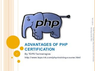 ADVANTAGES OF PHP
CERTIFICATION
By TOPS Technologies
http://www.tops-int.com/php-training-course.html
9/11/2013
1
TOPSTechnologies:http://www.tops-int.com/php-
training-course.html
 
