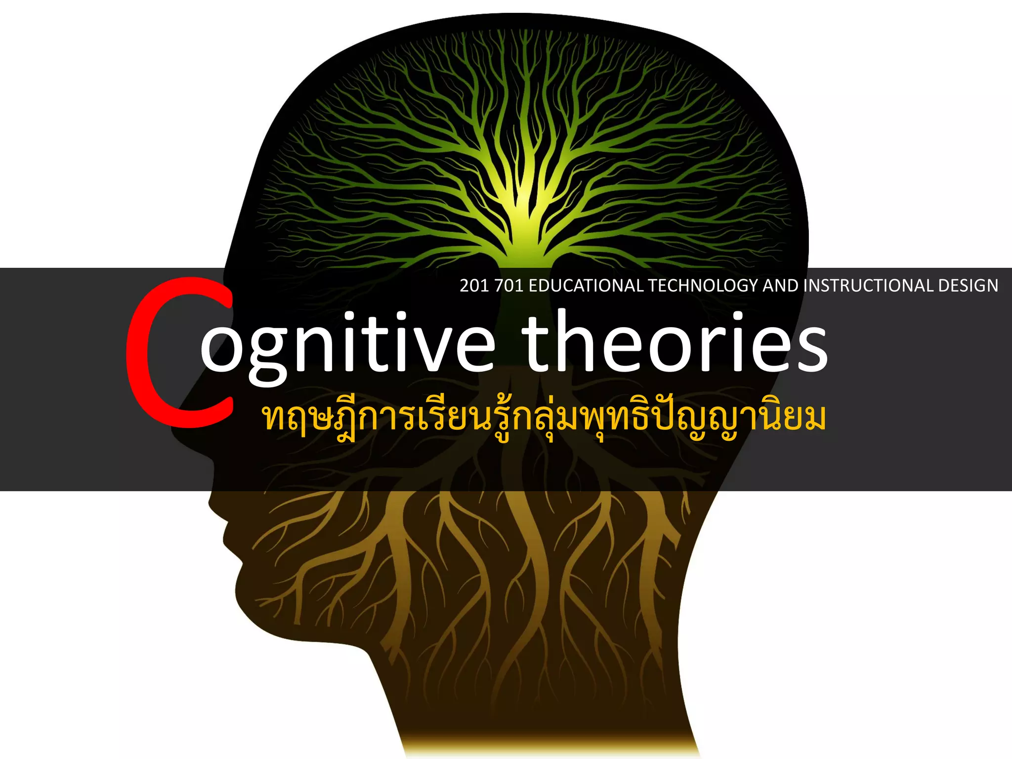 ognitive theories 
C 
ทฤษฎีการเรียนรู้กลุ่มพุทธิปัญญานิยม 
201 701 EDUCATIONAL TECHNOLOGY AND INSTRUCTIONAL DESIGN 
