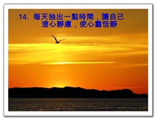 14.  每天抽出一點時間，讓自己 澄心靜慮，使心靈恬靜 