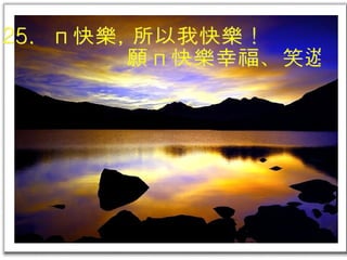 25.  您快樂, 所以我快樂 ! 願您快樂幸福、笑遊人間 !  