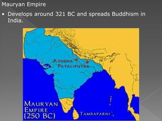 Mauryan Empire
• Develops around 321 BC and spreads Buddhism in
  India.
 