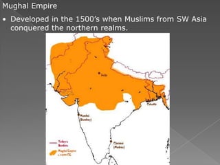 Mughal Empire
• Developed in the 1500’s when Muslims from SW Asia
  conquered the northern realms.
 