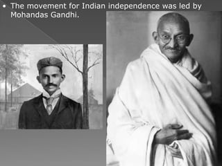 • The movement for Indian independence was led by
  Mohandas Gandhi.
 