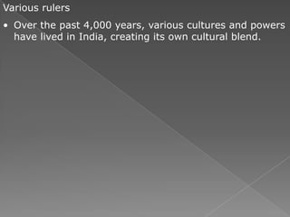 Various rulers
• Over the past 4,000 years, various cultures and powers
  have lived in India, creating its own cultural blend.
 