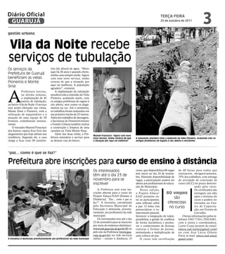 Diário Oficial
          GUARUJÁ
                                                                                                                                                  teRçA-feiRA
                                                                                                                                                  25 de outubro de 2011
                                                                                                                                                                                        3
          gestão urbana




                                                                                                                                                                                                       Fotos Marcos Miguel
              Vila da Noite recebe
              serviços de tubulação
          Os serviços da                         tros (de altura) de água. “Moro
                                                 aqui há 26 anos e quando chove,
          Prefeitura de Guarujá                  minha casa sempre enche. Agora
          beneficiam as vielas                   com esse novo serviço, tenho
          Pioneiros e Monte                      certeza de que a situação por
                                                 aqui vai melhorar. A população
          Sinai



          A
                                                 agradece”, comenta.
                     Prefeitura iniciou,             A implantação da tubulação
                     na última semana,           atenderá toda a extensão da Viela
                     a implantação de 45         Pioneiro, acabando assim, com
                     metros de tubulação,        os antigos problemas de esgoto à
          no bairro Vila da Noite. O serviço     céu aberto, sem contar os alaga-
          está sendo efetuado nas vielas,        mentos na via. Até o momento,
          Monte Sinai e Pioneiro, com a          os trabalhos foram realizados em
          utilização de maquinários e a          um primeiro trecho de 25 metros.
          atuação de uma equipe de 20            Além dos trabalhos de drenagem,
          homens, trabalhando intensa-           a Secretaria de Desenvolvimento
          mente.                                 e Gestão Urbana também realiza
              O morador Manoel Francisco         a construção e limpeza de uma
          dos Santos, espera ficar livre dos     canaleta na Viela Monte Sinai.
          alagamentos que hoje afetam sua            Além das duas vielas, a Pre-
                                                                                        Manoel Francisco: "Agora com esse
          residência. Segundo ele, a casa        feitura estenderá o serviço para       novo serviço, tenho certeza de que   A tubulação atenderá toda a extensão da Viela Pioneiro, acabando com os
          chega a ficar com 30 centíme-          as demais vias do bairro.              a situação por aqui vai melhorar"    antigos problemas de esgoto à céu aberto e enchentes




          “paz... como é que se faz?”

          Prefeitura abre inscrições para curso de ensino à distância
                                                                                        Os interessados                      curso, que disponibiliza 60 vagas de 40 horas para todos que
Arquivo/PMG




                                                                                                                             tem início no dia 24 de novem- realizarem, obrigatoriamente,
                                                                                        têm até o dia 23 de                  bro. Havendo disponibilidade de 75% dos trabalhos, com entrega
                                                                                        novembro para se                     vagas, a participação poderá ser da atividade de conclusão de
                                                                                        inscrever                            aberta aos profissionais de educa- curso (ACC) no prazo determi-
                                                                                                                             ção do Município.                                nado pelo tutor.
                                                                                            A Prefeitura está com ins-           Nesta edição,                                Os certificados são
                                                                                        crições abertas para o curso do      o Projeto Educa/           60 vagas              entregues um mês
                                                                                        Projeto Educa/EAD (Ensino à          EAD promove en-                                  após o término do
                                                                                        Distância), “Paz... como é que se    tre os participantes,
                                                                                                                                                               são            curso e podem ser
                                                                                        faz?”. A iniciativa, coordenada      uma reflexão sobre           oferecidas          retirados no Cen-
                                                                                        pela Secretaria Municipal de
                                                                                        Educação é destinada, priorita-
                                                                                                                             a paz. O tema visa            no curso           tro de Capacita-
                                                                                                                             potencializar o co-                              ção, em Vicente de
                                                                                        riamente, aos professores da rede    nhecimento pessoal:                              Carvalho.
                                                                                        municipal.                           favorecer a integração de todos;       Outras informações pelos te-
                                                                                            Os interessados tem até o dia    possibilitar a gestão de conflitos lefones 3342-7734 e 3342-6361,
                                                                                        23 de novembro para se inscrever     de forma harmônica e promo- com a tutora e coordenadora,
                                                                                        por meio do endereço eletrônico:     ver o conhecimento de diversas Lisete Costa (através do email:
                                                                                        www.ead.guaruja.sp.gov.br:85 ou      culturas e formas de pensar, educa.ead.lisete@gmail.com)
                                                                                        pelo site da Prefeitura (www.gua-    estimulando a multiplicação de ou com Ana Lúcia Othoni
                                                                                        ruja.sp.gov.br) no link serviços     uma cultura de paz.                 Faria (e-mail educa.ead.ana@
          A iniciativa é destinada prioritariamente aos professores da rede municipal   online – ensino à distância. O           O curso tem certificação gmail.com).
 