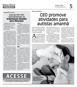 Diário Oficial
 GUARUJÁ
                                                                                                                               teRçA-feiRA
                                                                                                                               25 de outubro de 2011
                                                                                                                                                                    5
                                                                       dia do dentista
 educação infantil

           Guarujá tem três
          representantes na
                                                                                       CEO promove
        Organização Mundial
           para Educação                                                              atividades para
 O órgão tem como
 premissa promover
 a educação e a
                                    Atlântico.
                                        O órgão tem como um de
                                    seus objetivos, defender e con-
                                    tribuir para a formação inicial
                                                                                     autistas amanhã
 defesa dos direitos                e continuada, além de habilitar,   Cerca de 150 crianças,             feira (26), às 9 horas. O evento é   tras sobre cuidados com temas
                                                                                                          alusivo ao Dia do Dentista (25       que desmitificam o atendimento
 da criança                         qualificar e profissionalizar os   pais e cuidadores irão             de outubro) e será na sede da        odontológico. Além disso, os pais
                                    recursos humanos destinados
     Guarujá tem três repre-        à educação – prioritariamente      participar de palestras            APAAG (Rua Álvaro Nunes              receberão orientações de como
                                    à infantil, para crianças de 0     e demonstrações                    da Silva, 110, Bloco B, Jardim       promover uma melhor saúde bu-
 sentantes na Organização




                                                                       A
                                    a 5 anos.                                                             Conceiçãozinha).                     cal dos filhos, ressaltando ainda
 Mundial para Educação Pré-
                                        “Ser uma das represen-                    costumado a garantir        Cerca de 150 crianças, pais e    a importância dos cuidados em
 Escolar (OMEP), recém rea-
                                    tantes da OMEP da Baixada                     sorrisos, o Centro de   cuidadores participarão de pales-    pacientes especiais. As palestras
 tivada na Baixada Santista. O
                                    Santista é uma ótima opor-                    Especialidades Odon-    tras e demonstrações no departa-     serão apresentadas com recursos
 órgão consultivo faz parte da
                                    tunidade, uma vez que pas-                    tológicas (CEO) irá     mento de odontologia. Profissio-     audiovisuais.
 Unesco (Organização das Na-
                                    samos a fazer parte de uma         proporcionar uma manhã de          nais do CEO farão a escovação            Serão avaliados também os
 ções Unidas para a Educação,
                                    instituição mundial no Brasil.     atividades para a Associação de    supervisionada, ensinando técni-     riscos de cáries e condições de
 Ciência e Cultura) e Unicef
                                    Esperamos assim, contribuir        Pais e Amigos dos Autistas de      cas adequadas aos pacientes.         saúde bucal das crianças, para os
 (Fundo das Nações Unidas
                                    com a educação infantil na         Guarujá (APAAG), nesta quarta-         As atividades incluem pales-     próximos atendimentos no CEO.
 para a Infância), e tem como
 finalidade promover a educa-       Baixada Santista”, afirma
 ção e a defesa dos direitos da     Regina.




                                                                                                                                                                             Raimundo Nogueira
 criança.
     As funcionárias da Secre-      OMEP
 taria Municipal de Educação,           A organização foi funda-
 Renata Coghe Carlos, Regina        da em 1948 após a 2ª Guerra
 Lúcia Rodrigues e Edna da          Mundial, com o objetivo de
 Silva Costa foram escolhidas       assistir crianças vítimas da-
 para integrar a nova diretoria     quela batalha. Foi ampliado
 da OMEP na Baixada, que terá       para vários países e foi criada
 suas funções retomadas, após       no Brasil em 1953, onde se
 oito anos de interrupção.          expandiu a diversos estados
     Essa representatividade        brasileiros. O órgão é uma
 trará para Guarujá e os demais     entidade não governamental
 municípios da Região, um           e filantrópica, destinada à re-
 maior envolvimento com as          alização de atividades sócio-
 políticas públicas, direcionadas   promocionais, assistenciais e
 aos profissionais da educação      educativas.
 infantil. Vale lembrar que o           São finalidades do OMEP:
 encontro anual da OMEP será        promover a educação, a defe-
 realizado em junho do ano          sa dos direitos da criança e o
 que vem, em Mato Grosso do         aprimoramento dos recursos
 Sul, com as três profissionais     humanos envolvidos na edu-
 representando a Pérola do          cação infantil.




       ACESSE                                                            Serão avaliados também os
                                                                         riscos de cáries e condições
                                                                         de saúde bucal das
                                                                         crianças, para os próximos

    www.guaruja.sp.gov.br                                                atendimentos no CEO
 