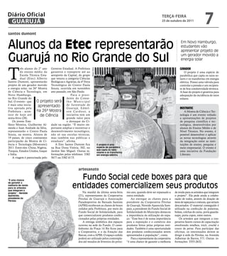 Diário Oficial
 GUARUJÁ
                                                                                                                                                teRçA-feiRA
                                                                                                                                                25 de outubro de 2011
                                                                                                                                                                                      7
santos dumont


Alunos da Etec representarão                                                                                                                                    Em Novo Hamburgo,
                                                                                                                                                                estudantes vão
                                                                                                                                                                apresentar projeto de

Guarujá no Rio Grande do Sul                                                                                                                                    um gerador movido a
                                                                                                                                                                energia solar




T
          rês alunos do 2º ano Governo Estadual. A Prefeitura                                                                                                  GEradOr




                                                                        Nilsen Silva
          do ensino médio da garantirá o transporte até ao                                                                                                         O projeto é uma espécie de
          Escola Técnica Esta- aeroporto da Capital, do grupo                                                                                                  parabólica que capta os raios so-
          dual (Etec) Alberto que venceu a categoria Ciências                                                                                                  lares e os transforma em energia
Santos Dumont, apresentarão Biológicas e Agrárias, da 4ª Feira                                                                                                 elétrica. Possui uma válvula para
projeto de um gerador movido Tecnológica do Centro Paula                                                                                                       controlar a pressão e um recipien-
a energia solar, na 26ª Mostra Souza, ocorrida em novembro                                                                                                     te de boa condutividade térmica.
de Ciência e Tecnologia, em ano passado, em São Paulo.                                                                                                         A base do projeto é giratória para
Novo Hamburgo,                                   Pa r a o p r e s i -                                                                                          adequação da incidência de raios
no Rio Grande do                             dente do Conse-                                                                                                   solares.
Sul. O evento - que     O projeto será l h o M u n i c i p a l
é mais uma inicia-       apresentado         de Juventude de
tiva apoiada pela                            Guar ujá, Edmil-                                                                                                  MOstratEc
Prefeitura - acon-      na 26ª Mostra s o n C a r d oz o, a                                                                                                        A Mostra de Ciência e Tec-
tece de hoje até          de Ciência         iniciativa tem um                                                                                                 nologia é um evento voltado
sexta-feira (28).                            grande valor para                                                                                                 a apresentações de projetos
    Os jovens Este-                          o destaque da Ci-                                                                                                 de pesquisa científica e tec-
fânio Moreira, Guilherme Al- dade na região. “É muito im-                                                                                                      nológica, desenvolvidos por
meida e Juan Andrade da Silva, portante ampliar e incentivar o                                                                                                 alunos do Ensino Médio e de
representarão o Centro Paula desenvolvimento tecnológico,                                                                                                      Nível Técnico. No evento, é
Souza, na mostra. Alunos de não só nas escolas técnicas,                                                                                                       possível desenvolver e aplicar
19 países, de cinco continentes mas também nas públicas e                                                                                                      as novas tecnologias através
participarão da Mostra de Ci- estaduais”, afirma.                                                                                                              da integração entre as insti-
ência e Tecnologia (Mostratec)       A Etec Santos Dumont fica                         O projeto é uma                                                         tuições de ensino, pesquisa e
2011. Entre eles: China, Nigéria, na Rua Dona Vitória, 502, no                         espécie de parabólica                                                   meio empresarial. O evento é
                                                                                       que capta os raios
Turquia, Estados Unidos, Iraque Jardim São Miguel. Outras in-                          solares e os transforma
                                                                                                                                                               uma iniciativa da Fundação
e Itália.                         formações pelos telefones: 3382                      em energia elétrica                                                     Liberato.
    A viagem é patrocinada pelo 5677 ou 3382 4173.



                                                           artesanato

“É uma chance
                                                        Fundo Social cede boxes para que
                                                      entidades comercializem seus produtos
de garantir a
melhoria de renda
para os artesãos
que integram o
projeto” - Nereide                                            Na manhã da última sexta-feira                     mo ano, quando deve ser repassado a       de renda para os artesãos que integram
Aparecida,                                                 (21), representantes da Cooperativa                   outra entidade.                           o projeto”. Ela pede ainda a colabo-
presidente da                                              Pérolas de Guarujá e Associação                           Ao entregar as chaves para a          ração de todos, através da doação de
Pérolas
                                                           Paradesportiva da Baixada Santista                    presidente da Cooperativa Pérolas         itens de tapeçaria e costuras, que seriam
                                                           (APBS) receberam as chaves de boxes                   de Guarujá, Nereide Aparecida Sam-        descartados. O material conseguido é
                                                           cedidos pela Prefeitura, por meio do                  paio, a presidente do Fundo Social de     utilizado na confecção de pulseiras,
                                                           Fundo Social de Solidariedade, para                   Solidariedade do Município destacou       bolsas, colchas de cama, porta guarda-
                                                           que comercializem produtos confec-                    a importância da utilização do espa-      napo, porta copos, entre outros.
                                                           cionados pelas próprias entidades.                    ço. “Esse box é de suma importância           Os artesãos que integram a coo-
                                                              A entrega simbólica dos espaços                    para a exposição e o comércio dos         perativa fazem cursos de capacitação
        Raimundo Nogueira




                                                           ocorreu na sede do Fundo. O came-                     produtos feitos pelas próprias enti-      envolvendo retalhos, tricô, crochê e
                                                           lódromo da Praça 14 Bis ficou para                    dades. Também é uma oportunidade          couro de peixe. Para participar das
                                                           a Cooperativa, e o da Estação das                     dos produtos confeccionados serem         oficinas, os interessados devem se
                                                           Barcas, com a APBS. O espaço cedido                   apresentados à população”, conta.         dirigir à sede da Pérolas, na Avenida
                                                           poderá ser utilizado pelos contempla-                     Para a representante da cooperativa   Adhemar de Barros, 571. Outras in-
                                                           dos até meados de fevereiro do próxi-                 “é uma chance de garantir a melhoria      formações: 3355-2632.
 