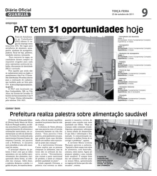 Diário Oficial
 GUARUJÁ
                                                                                                                                            teRçA-feiRA
                                                                                                                                            25 de outubro de 2011
                                                                                                                                                                                             9
emprego


          PAT tem 31 oportunidades hoje
O
            Posto de Atendimen-                                                                                                                                 • Serralheiro de Alumínio
                                      Arquivo/PMG


                                                                                                                                                                Vagas: 2
            to ao Trabalhador                                                                                                                                   Escolaridade: Ensino Fundamental Completo
            (PAT) oferece 31 va-                                                                                                                                Experiência: 6 meses
            gas de emprego nesta
                                                                                                                                                                • Açougueiro
terça-feira (25). Há vagas para                                                                                                                                 Vagas: 2
serralheiro de alumínio, açou-                                                                                                                                  Escolaridade: Ensino Fundamental Completo
gueiro, ajudante de açougueiro,                                                                                                                                 Experiência: 6 meses
padeiro, fiscal de loja, pedreiro,                                                                                                                              • Ajudante de açougueiro
vendedor externo e pizzaiolo.                                                                                                                                   Vagas: 2
    Para concorrer às vagas, os                                                                                                                                 Escolaridade: Ensino Fundamental Completo
                                                                                                                                                                Experiência: 6 meses
candidatos devem cumprir os




                                                                                                                                             CONFirA AS VAGAS
requisitos exigidos para cada                                                                                                                                   • Padeiro
área e apresentar carteira de tra-                                                                                                                              Vagas: 2
                                                                                                                                                                Escolaridade: Ensino Fundamental Completo
balho, documento de identidade                                                                                                                                  Experiência: 6 meses
(RG) e currículo.
    Para aqueles que ainda não                                                                                                                                  • Fiscal de loja
                                                                                                                                                                Vagas: 2
se cadastraram junto ao órgão, o                                                                                                                                Escolaridade: Fundamental Completo
atendimento é das 9 às 12 horas.                                                                                                                                Experiência: 6 meses
São distribuídas 30 senhas diárias                                                                                                                              • Pedreiro
para a realização do cadastro,                                                                                                                                  Vagas: 10
que também pode ser feito pelo                                                                                                                                  Escolaridade: Alfabetizado
                                                                                                                                                                Experiência: 6 meses
site www.empregasaopaulo.
sp.gov.br.                                                                                                                                                      • Vendedor Externo
    O PAT está localizado na                                                                                                                                    Vagas: 10
                                                                                                                                                                Escolaridade: Fundamental Completo
Rua Cunhambebe, 500, na Vila                                                                                                                                    Experiência: Não é necessária
Alice, em Vicente de Carvalho. O
horário de funcionamento é das 9                                                                                                                                • Pizzaiolo
                                                                                                                                                                Vagas: 1
às 17 horas. Outras informações                                                                                                                                 Escolaridade: Fundamental Completo
pelo telefone 3341-3431.                                                                                                                                        Experiência: 6 meses




comer bem

     Prefeitura realiza palestra sobre alimentação saudável
     O Núcleo de Educação Infan-                siada, a fim de manter equilíbrio    quanto à maneira correta de




                                                                                                                                                                                                            Raimundo Nogueira
til (Neim) Suely Maria da Silvia                saudável na primeira fase da vida    garantir uma comida com mais
Kida no Perequê recebeu, na últi-               da criança.                          qualidade aos filhos. “Hoje as
ma sexta-feira (21), palestra sobre                A diretora do Neim afirmou        crianças estão comendo errado.
reaproveitamento de alimentos e                 que essa parceria com a Convida      Algumas apresentam sobrepeso
orientações nutricionais, em co-                acrescenta bastante na vida dos      e outras estado de desnutrição.
memoração ao mês da alimenta-                   alunos. “Essa parceria é bem         O que falta é informação e boa
ção. O evento foi conduzido pela                positiva, principalmente aos pais,   nutrição. A conscientização nu-
nutricionista Giovana Canno, da                 que podem tiram suas dúvidas         tricional é a melhor forma de se
empresa Convida, em parceria                    dando um melhor valor nutricio-      corrigir o problema”, aponta.
com a Prefeitura. A iniciativa                  nal no prato das crianças”.              A servente Maria Cristina
será estendida à toda rede muni-                   Já a nutricionista Giovana        Marques aprovou a palestra.
cipal de ensino.                                Canno explica que as pessoas         “Aprendi a fazer sopas com talos
     O principal objetivo da pa-                compram os alimentos, mas às         de alimentos, com beterraba,
lestra é fazer com que as mães                  vezes não os utilizam da ma-         cenoura, entre outros. Agora sei
aprendam a ter um melhor apro-                  neira correta. “Normalmente          preparar saladas e uma comida
veitamento dos alimentos, enri-                 elas cortam a parte nutricional      mais saudável. É sempre bom         O evento foi
quecendo dessa forma, as refei-                 do produto, e assim as crianças      dar um alimento colorido para       conduzido pela
ções das crianças. Além disso,                  perdem qualidade no prato”.          os nossos filhos, apresentando      nutricionista Giovana
                                                                                                                         Canno, da empresa
a palestra destacou a perda e o                    Ainda segundo Giovana, a          os vegetais de forma que eles não   Convida, em parceria
ganho de peso, de maneira dema-                 palestra visa orientar as mães       recusem”, orienta.                  com a Prefeitura
 
