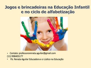 -
• Contato: professorarenata.aguilar@gmail.com
(11) 998405177
• Fb: Renata Aguilar Educadora e o Lúdico na Educação
 