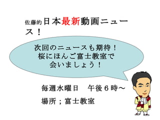 佐藤的 日本 最新 動画ニュース！ 毎週水曜日　午後６時～ 場所；富士教室 次回のニュースも期待！ 桜にほんご富士教室で 会いましょう！ 