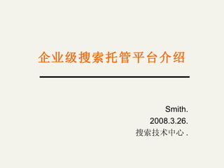 企业级搜索托管平台介绍 Smith. 2008.3.26. 搜索技术中心 . 