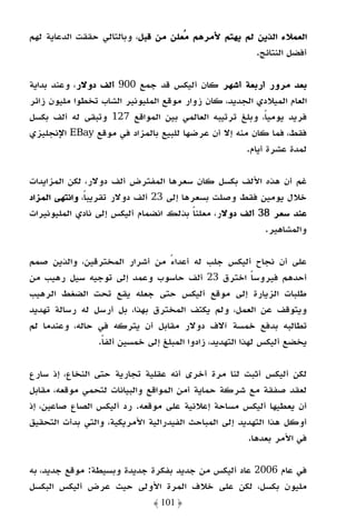 ‫اﻟﻌﻤﻼء اﻟﺬﻳﻦ ﻟﻢ ﻳﻬﺘﻢ ﻷﻣﺮﻫﻢ ﻣﻌﻠﻦ ﻣﻦ ﻗﺒﻞ، وﺑﺎﻟﺘﺎﻟﻲ ﺣﻘﻘﺖ اﻟﺪﻋﺎﻳﺔ ﻟﻬﻢ‬
                                                     ‫أﻓﻀﻞ اﻟﻨﺘﺎﺋﺞ.‬

‫ﺑﻌﺪ ﻣﺮور أرﺑﻌﺔ أﺷﻬﺮ ﻛﺎن أﻟﻴﻜﺲ ﻗﺪ ﺟﻤﻊ 009 أﻟﻒ دوﻻر، وﻋﻨﺪ ﺑﺪاﻳﺔ‬
‫اﻟﻌﺎم اﻟﻤﻴﻼدي اﻟﺠﺪﻳﺪ، ﻛﺎن زوار ﻣﻮﻗﻊ اﻟﻤﻠﻴﻮﻧﻴﺮ اﻟﺸﺎب ﺗﺨﻄﻮا ﻣﻠﻴﻮن زاﺋﺮ‬
‫ﻓﺮﻳﺪ ﻳﻮﻣﻴﺎً، وﺑﻠﻎ ﺗﺮﺗﻴﺒﻪ اﻟﻌﺎﻟﻤﻲ ﺑﻴﻦ اﻟﻤﻮاﻗﻊ 721 وﺗﺒﻘﻰ ﻟﻪ أﻟﻒ ﺑﻜﺴﻞ‬
‫ﻓﻘﻂ، ﻓﻤﺎ ﻛﺎن ﻣﻨﻪ إﻻ أن ﻋﺮﺿﻬﺎ ﻟﻠﺒﻴﻊ ﺑﺎﻟﻤﺰاد ﻓﻲ ﻣﻮﻗﻊ ‪ EBay‬اﻹﻧﺠﻠﻴﺰي‬
                                                    ‫ﻟﻤﺪة ﻋﺸﺮة أﻳﺎم.‬

‫ﻏﻢ أن ﻫﺬه اﻷﻟﻒ ﺑﻜﺴﻞ ﻛﺎن ﺳﻌﺮﻫﺎ اﻟﻤﻔﺘﺮض أﻟﻒ دوﻻر، ﻟﻜﻦ اﻟﻤﺰاﻳﺪات‬
‫ﺧﻼل ﻳﻮﻣﻴﻦ ﻓﻘﻂ وﺻﻠﺖ ﺑﺴﻌﺮﻫﺎ إﻟﻰ 32 أﻟﻒ دوﻻر ﺗﻘﺮﻳﺒﺎً، واﻧﺘﻬﻰ اﻟﻤﺰاد‬
‫ﻋﻨﺪ ﺳﻌﺮ 83 أﻟﻒ دوﻻر، ﻣﻌﻠﻨﺎ ﺑﺬﻟﻚ اﻧﻀﻤﺎم أﻟﻴﻜﺲ إﻟﻰ ﻧﺎدي اﻟﻤﻠﻴﻮﻧﻴﺮات‬
                                          ‫ً‬
                                                        ‫واﻟﻤﺸﺎﻫﻴﺮ.‬

‫ﻋﻠﻰ أن ﻧﺠﺎح أﻟﻴﻜﺲ ﺟﻠﺐ ﻟﻪ أﻋﺪاء ﻣﻦ أﺷﺮار اﻟﻤﺨﺘﺮﻗﻴﻦ، واﻟﺬﻳﻦ ﺻﻤﻢ‬
                                  ‫ً‬
‫أﺣﺪﻫﻢ ﻓﻴﺮوﺳﺎ اﺧﺘﺮق 32 أﻟﻒ ﺣﺎﺳﻮب وﻋﻤﺪ إﻟﻰ ﺗﻮﺟﻴﻪ ﺳﻴﻞ رﻫﻴﺐ ﻣﻦ‬
                                                         ‫ً‬
‫ﻃﻠﺒﺎت اﻟﺰﻳﺎرة إﻟﻰ ﻣﻮﻗﻊ أﻟﻴﻜﺲ ﺣﺘﻰ ﺟﻌﻠﻪ ﻳﻘﻊ ﺗﺤﺖ اﻟﻀﻐﻂ اﻟﺮﻫﻴﺐ‬
‫وﻳﺘﻮﻗﻒ ﻋﻦ اﻟﻌﻤﻞ، وﻟﻢ ﻳﻜﺘﻒ اﻟﻤﺨﺘﺮق ﺑﻬﺬا، ﺑﻞ أرﺳﻞ ﻟﻪ رﺳﺎﻟﺔ ﺗﻬﺪﻳﺪ‬
‫ﺗﻄﺎﻟﺒﻪ ﺑﺪﻓﻊ ﺧﻤﺴﺔ آﻻف دوﻻر ﻣﻘﺎﺑﻞ أن ﻳﺘﺮﻛﻪ ﻓﻲ ﺣﺎﻟﻪ، وﻋﻨﺪﻣﺎ ﻟﻢ‬
                ‫ﻳﺨﻀﻊ أﻟﻴﻜﺲ ﻟﻬﺬا اﻟﺘﻬﺪﻳﺪ، زادوا اﻟﻤﺒﻠﻎ إﻟﻰ ﺧﻤﺴﻴﻦ أﻟﻔﺎ.‬
                 ‫ً‬

‫ﻟﻜﻦ أﻟﻴﻜﺲ أﺛﺒﺖ ﻟﻨﺎ ﻣﺮة أﺧﺮى أﻧﻪ ﻋﻘﻠﻴﺔ ﺗﺠﺎرﻳﺔ ﺣﺘﻰ اﻟﻨﺨﺎع، إذ ﺳﺎرع‬
‫ﻟﻌﻘﺪ ﺻﻔﻘﺔ ﻣﻊ ﺷﺮﻛﺔ ﺣﻤﺎﻳﺔ أﻣﻦ اﻟﻤﻮاﻗﻊ واﻟﺒﻴﺎﻧﺎت ﻟﺘﺤﻤﻲ ﻣﻮﻗﻌﻪ، ﻣﻘﺎﺑﻞ‬
‫أن ﻳﻌﻄﻴﻬﺎ أﻟﻴﻜﺲ ﻣﺴﺎﺣﺔ إﻋﻼﻧﻴﺔ ﻋﻠﻰ ﻣﻮﻗﻌﻪ. رد أﻟﻴﻜﺲ اﻟﺼﺎع ﺻﺎﻋﻴﻦ، إذ‬
‫أوﻛﻞ ﻫﺬا اﻟﺘﻬﺪﻳﺪ إﻟﻰ اﻟﻤﺒﺎﺣﺚ اﻟﻔﻴﺪراﻟﻴﺔ اﻷﻣﺮﻳﻜﻴﺔ، واﻟﺘﻲ ﺑﺪأت اﻟﺘﺤﻘﻴﻖ‬
                                                      ‫ﻓﻲ اﻷﻣﺮ ﺑﻌﺪﻫﺎ.‬

‫ﻓﻲ ﻋﺎم 6002 ﻋﺎد أﻟﻴﻜﺲ ﻣﻦ ﺟﺪﻳﺪ ﺑﻔﻜﺮة ﺟﺪﻳﺪة وﺑﺴﻴﻄﺔ: ﻣﻮﻗﻊ ﺟﺪﻳﺪ، ﺑﻪ‬
‫ﻣﻠﻴﻮن ﺑﻜﺴﻞ، ﻟﻜﻦ ﻋﻠﻰ ﺧﻼف اﻟﻤﺮة اﻷوﻟﻰ ﺣﻴﺚ ﻋﺮض أﻟﻴﻜﺲ اﻟﺒﻜﺴﻞ‬
                              ‫﴿ 101 ﴾‬
 