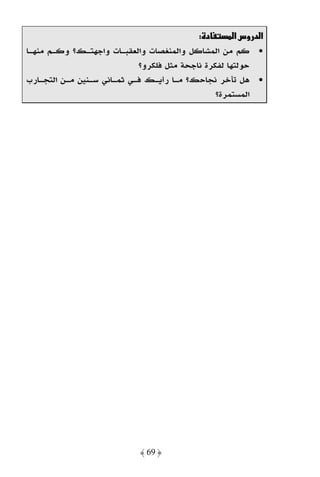 ‫د :‬       ‫א د وسא‬
‫• ﻛﻢ ﻣﻦ اﻟﻤﺸﺎﻛﻞ واﻟﻤﻨﻐﺼﺎت واﻟﻌﻘﺒـﺎت واﺟﻬﺘـﻚ؟ وﻛـﻢ ﻣﻨﻬـﺎ‬
                            ‫ﺣﻮﻟﺘﻬﺎ ﻟﻔﻜﺮة ﻧﺎﺟﺤﺔ ﻣﺜﻞ ﻓﻠﻜﺮو؟‬
‫• ﻫﻞ ﺗﺄﺧﺮ ﻧﺠﺎﺣﻚ؟ ﻣـﺎ رأﻳـﻚ ﻓـﻲ ﺛﻤـﺎﻧﻲ ﺳـﻨﻴﻦ ﻣـﻦ اﻟﺘﺠـﺎرب‬
                                                ‫اﻟﻤﺴﺘﻤﺮة؟‬




                            ‫﴿ 96 ﴾‬
 