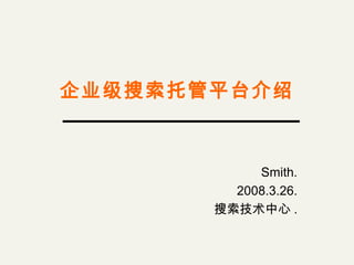 企业级搜索托管平台介绍
Smith.
2008.3.26.
搜索技术中心 .
 
