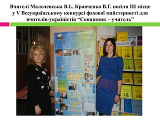 Вчителі Мальчевська В.І., Кравченко В.Г. посіли ІІІ місце
у V Всеукраїнському конкурсі фахової майстерності для
вчителів-україністів “Соняшник – учитель”
 
