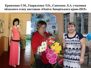 Кравченко Г.М., Гавриленко Т.О., Савченко Л.А. учасники
обласного етапу виставки «Освіта Запорізького краю-2015»
 
