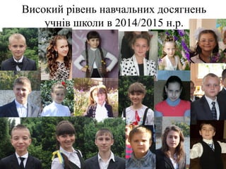 Високий рівень навчальних досягнень
учнів школи в 2014/2015 н.р.
 