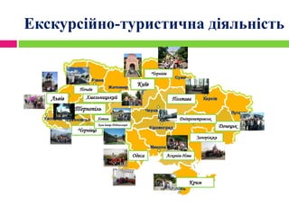 Екскурсійно-туристична діяльність
Київ
Львів
Тернопіль
Хмельницький
Чернівці
Одеса
Крим
Асканія-Нова
Донецьк
Дніпропетровськ
Полтава
Чернігів
Почаїв
Хотин
Кам’янець-Подільський
Запоріжжя
 