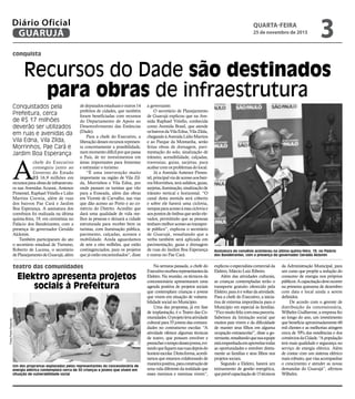 dedeputadosestaduaiseoutros14
prefeitos de cidades, que também
foram beneficiadas com recursos
do Departamento de Apoio ao
Desenvolvimento das Estâncias
(Dade).
Para a chefe do Executivo, a
liberaçãodessesrecursosrepresen-
ta concretamente a possibilidade,
nummomentodifícilporquepassa
o País, de ter investimentos em
áreas importantes para fomentar
e estimular o turismo.
“É uma intervenção muito
importante na região de Vila Zil-
da, Morrinhos e Vila Edna, por
onde passam os turistas que vão
para a Enseada, além das obras
em Vicente de Carvalho, nas vias
que dão acesso ao Porto e ao co-
mércio do Distrito. Acredito que
dará uma qualidade de vida me-
lhor às pessoas e deixará a cidade
estruturada para receber bem os
turistas, com iluminação pública,
pavimento, calçadas, acessos e
mobilidade. Ainda aguardamos
de sete a oito milhões, que estão
contingenciados, para os projetos
que já estão encaminhados”, disse
a governante.
O secretário de Planejamento
de Guarujá explicou que na Ave-
nida Raphael Vitiello, conhecida
como Avenida Brasil, que atende
osbairrosdaVilaEdna,VilaZilda,
chegandoàAvenidaLídioMartins
e ao Parque da Montanha, serão
feitas obras de drenagem, pavi-
mentação do solo, sinalização de
trânsito, acessibilidade, calçadas,
travessias, guias, sarjetas, para
acabar com os problemas do local.
Já a Avenida Antenor Pimen-
tel,principalviadeacessoaosbair-
ros Morrinhos, terá asfaltos, guias,
sarjetas,iluminação,sinalizaçãode
trânsito vertical e horizontal. “O
canal desta avenida será coberto
e sobre ele haverá uma ciclovia,
rampasparaacessoàessacicloviae
aospontosdeônibusqueserãoele-
vados, permitindo que as pessoas
tenhammelhoracessoaotranspor-
te público”, explicou o secretário
de Guarujá, ressaltando que a
verba também será aplicada em
pavimentação, guias e drenagem
de ruas do Jardim Boa Esperança
e outras no Pae Cará.
conquista
Recursos do Dade são destinados
para obras de infraestrutura
Conquistados pela
Prefeitura, cerca
de R$ 17 milhões
deverão ser utilizados
em ruas e avenidas da
Vila Edna, Vila Zilda,
Morrinhos, Pae Cará e
Jardim Boa Esperança
Assinatura do convênio aconteceu na última quinta-feira, 19, no Palácio
dos Bandeirantes, com a presença do governador Geraldo Alckmin
A
chefe do Executivo
conseguiu junto ao
Governo do Estado
R$ 16,9 milhões em
recursosparaobrasdeinfraestrutu-
ra nas Avenidas Acaraú, Antenor
Pimentel, Raphael Vitiello e Lidio
Martins Correia, além de ruas
dos bairros Pae Cará e Jardim
Boa Esperança. A assinatura dos
convênios foi realizada na última
quinta-feira, 19, em cerimônia no
Palácio dos Bandeirantes, com a
presença do governador Geraldo
Alckmin.
Também participaram do ato
o secretário estadual de Turismo,
Roberto de Lucena, o secretário
dePlanejamentodeGuarujá,além
Elektro apresenta projetos
sociais à Prefeitura
teatro das comunidades
Um dos propramas explanados pelos representantes da concessionária de
energia elétrica contemplará cerca de 50 crianças e jovens que vivem em
situação de vulnerabilidade social
Na semana passada, a chefe do
Executivorecebeurepresentantesda
Elektro. Na reunião, os técnicos da
concessionária apresentaram uma
agenda positiva de projetos sociais
que contemplam crianças e jovens
que vivem em situação de vulnera-
bilidade social no Município.
Uma das propostas, já em fase
de implantação, é o Teatro das Co-
munidades.Oprojetolevaatividade
cultural para 55 jovens das comuni-
dades no contraturno escolar. “A
atividade oferece algumas técnicas
de teatro, que possam envolver e
preencherotempodessesjovens,evi-
tandoquefiquemnasruasdepoisdo
horárioescolar.Destaforma,acredi-
tamos que estamos colaborando de
maneirapositiva,paraconstruçãode
umavidadiferentedarealidadeque
esses meninos e meninas vivem”,
explicouoespecialistacomercialda
Elektro, Márcio Luiz Ribeiro.
Além das atividades culturais,
as crianças contempladas terão o
transporte gratuito oferecido pela
Elektro,parairevoltardaatividade.
Para a chefe do Executivo, a inicia-
tiva de extrema importância para o
Município em especial às famílias.
“Ficomuitofelizcomessaparceria.
Sabemos da limitação social que
muitos pais vivem e da dificuldade
de manter seus filhos em alguma
ocupação extraescolar”, disse a go-
vernante,ressaltandoquesuaequipe
estáempenhadaemaproveitartodas
as oportunidades e envolver direta-
mente as famílias e seus filhos nos
projetos sociais.
Segundo a Elektro, haverá um
treinamento de gestão energética,
queprevêcapacitaçãode15técnicos
da Administração Municipal, para
um curso que propõe a redução do
consumo de energia nos próprios
públicos.Acapacitaçãodeveocorrer
na primeira quinzena de dezembro
com data e local ainda a serem
definidos.
De acordo com o gerente de
distribuição da concessionária,
Wilhelm Guilherme, a empresa fez
ao longo do ano, um investimento
que beneficia aproximadamente 60
mil clientes e as melhorias atingem
cerca de 70% das residências e dos
comérciosdaCidade.“Apopulação
terá mais qualidade e segurança no
serviço de energia elétrica. Além
de contar com um sistema elétrico
mais robusto, que visa acompanhar
o crescimento e atender as novas
demandas do Guarujá”, afirmou
Wilhelm.
FotosPedroRezende
QUARTA-FEIRA
25 de novembro de 2015
3GUARUJÁ
Diário Oficial
 