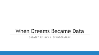 When Dreams Became Data
CREATED BY JACK ALEXANDER GRAY
 