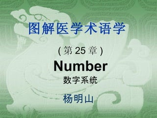 图解医学术语学 ( 第 25 章 ) Number 数字系统 杨明山 