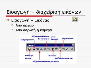 Εισαγωγή – διαχείριση εικόνων Εισαγωγή – Εικόνας Από αρχείο Από σαρωτή ή κάμερα 