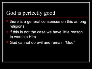 God is perfectly good there is a general consensus on this among religions if this is not the case we have little reason to worship Him God cannot do evil and remain “God” 