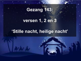 Gezang 143:
versen 1, 2 en 3
‘Stille nacht, heilige nacht’
 