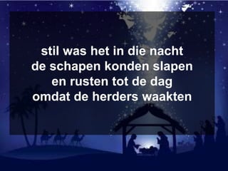 stil was het in die nacht
de schapen konden slapen
en rusten tot de dag
omdat de herders waakten
 