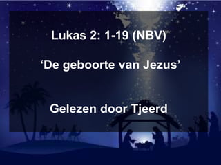 Lukas 2: 1-19 (NBV)
‘De geboorte van Jezus’
Gelezen door Tjeerd
 