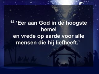 14 ‘Eer aan God in de hoogste
hemel
en vrede op aarde voor alle
mensen die hij liefheeft.’
 