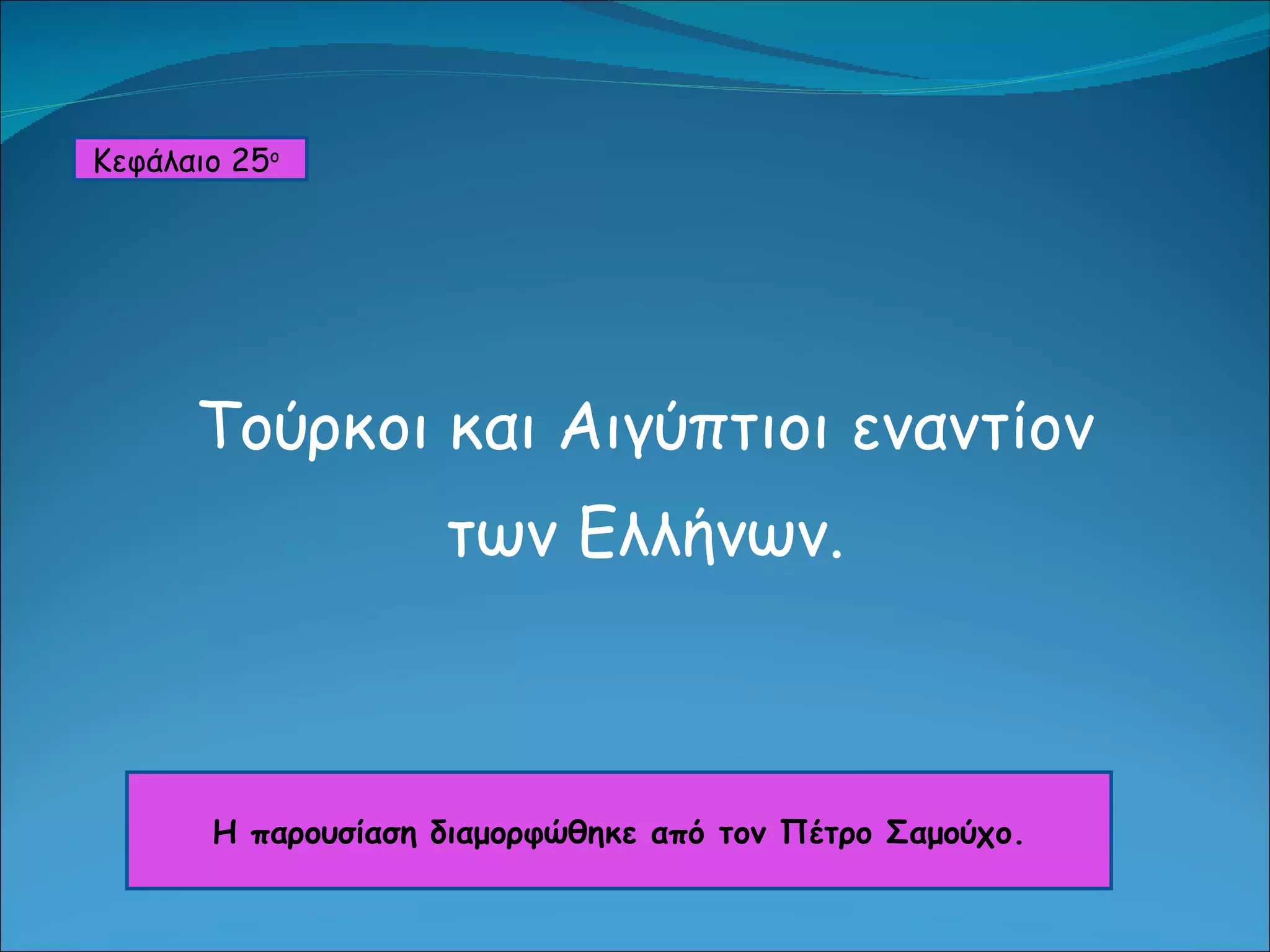 Τούρκοι και Αιγύπτιοι εναντίον  των Ελλήνων.  Κεφάλαιο 2 5 ο   Η παρουσίαση διαμορφώθηκε από τον Πέτρο Σαμούχο. 
