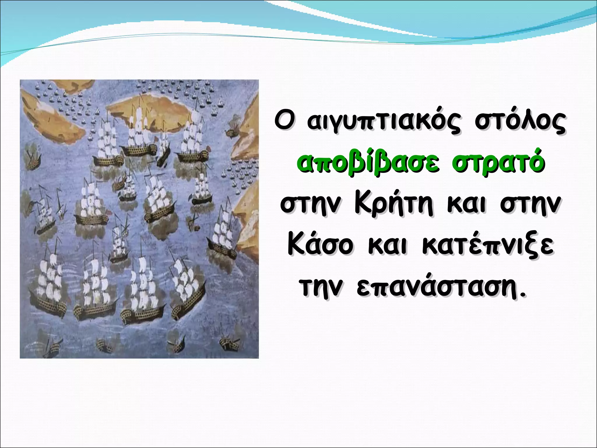Ο αιγυ πτιακός στόλος  αποβίβασε στρατό  στην Κρήτη και στην Κάσο και κατέπνιξε την επανάσταση.  