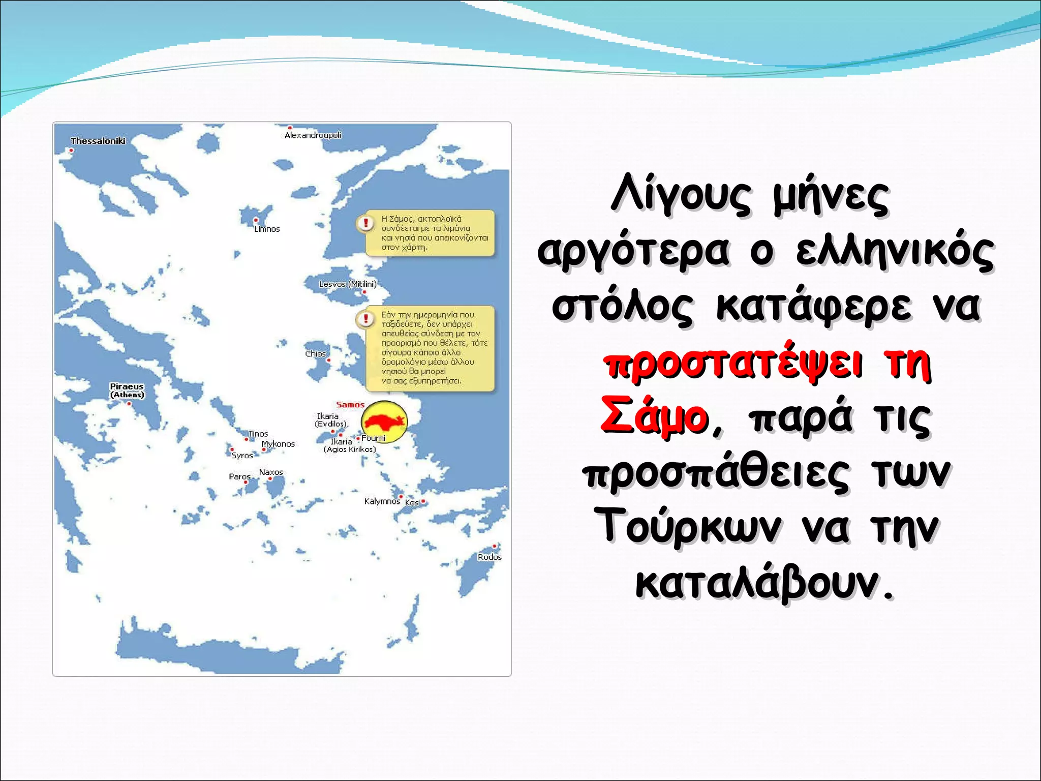 Λίγους μήνες αργότερα ο ελληνικός στόλος κατάφερε να  προστατέψει τη Σάμο , παρά τις προσπάθειες των Τούρκων να την καταλάβουν. 