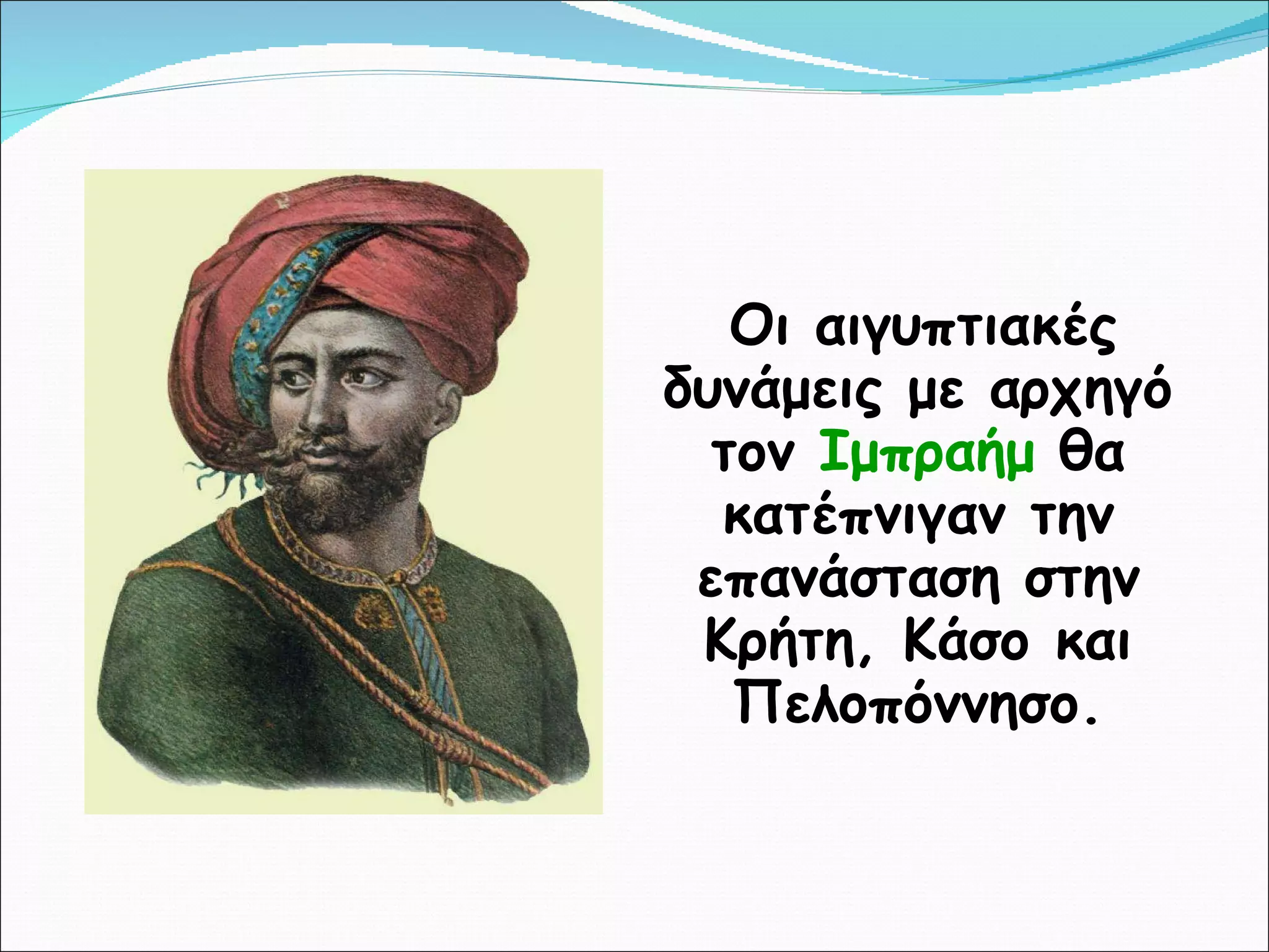 Οι αιγυπτιακές δυνάμεις με αρχηγό τον  Ιμπραήμ  θα κατέπνιγαν την επανάσταση στην Κρήτη, Κάσο και Πελοπόννησο. 