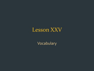 Lesson XXV
Vocabulary
 