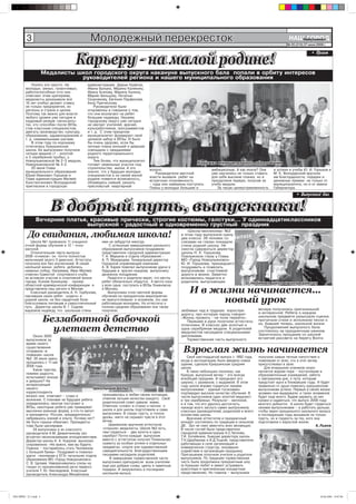 3                                    Молодежный перекресток                                                                                           ÍÀØ ÃÎÐÎÄ
                                                                                                                                                                    Íîâîóëüÿíîâñê
                                                                                                                                                                № 25 (210) 27 июня 2008 г.




                                       Карьеру - на малой родине!
                                       Карьеру - на малой родине!
                                                                                                                                                                               • Ïðèåì



                          Ìåäàëèñòû øêîë ãîðîäñêîãî îêðóãà íàêàíóíå âûïóñêíîãî áàëà ïîïàëè â îðáèòó èíòåðåñîâ
                                     ðóêîâîäèòåëåé ðåãèîíà è íàøåãî ìóíèöèïàëüíîãî îáðàçîâàíèÿ
              Ïîíÿòü ýòî ïðîñòî. Íà           àäìèíèñòðàöèþ Äàðüþ Êðàâ÷óê,
          ìîëîäûõ, óìíûõ, òàëàíòëèâûõ,        Èâàíà Áàëûêà, Ìàðèíó Êàëÿêèíó,
          ðàáîòîñïîñîáíûõ (÷òî îíè            Èðèíó Àãàïîâó, Ìàðèíó Êàëèíó,
          îòâå÷àþò ýòèì êðèòåðèÿì,            Ìàðèþ Áåëüöîâó, Íàòàëüþ
          ìåäàëèñòû äîêàçûâàëè âñå            Ñêîðíÿêîâó, Åâãåíèÿ Ïàðôåíîâà,
          10 ëåò ó÷åáû) äåëàþò ñòàâêó         Àííó Ïðè÷åñíîâó.
          íå òîëüêî ïðåäïðèÿòèÿ, íî               Ðóêîâîäèòåëè áûëè
          ðåãèîíû è ñòðàíà â öåëîì.           îòêðîâåííû è ãîâîðèëè î òîì,
          Ïîýòîìó òàê âàæíî äëÿ âëàñòè        ÷òî îíè âîçëàãàþò íà ðåáÿò
          ëþáîãî óðîâíÿ óæå ñåãîäíÿ â         áîëüøèå íàäåæäû. Íàøåìó
          êàäðîâûé ðåçåðâ «çà÷èñëèòü»         ãîðîäñêîìó îêðóãó óæå ñåãîäíÿ
          òåõ, êòî ñïîñîáåí ïîñëå ÂÓÇà,       íå õâàòàåò ó÷èòåëåé, âðà÷åé,
          ñòàâ êëàññíûì ñïåöèàëèñòîì,         êóëüòðàáîòíèêîâ, ïðîãðàììèñòîâ
          äâèãàòü ïðîèçâîäñòâî, êóëüòóðó,     è ò. ä. Ñ ýòèì ïðèöåëîì
          îáðàçîâàíèå, çäðàâîîõðàíåíèå è      ìóíèöèïàëèòåò ôîðìèðóåò ñâîé
          ò. ä. ñåìèìèëüíûìè øàãàìè.          öåëåâîé íàáîð â ÂÓÇû. È áûëî
              Â ýòîì ãîäó ïî-õîðîøåìó         áû î÷åíü çäîðîâî, åñëè áû
          îòëè÷èëàñü Êðèóøèíñêàÿ              ëè÷íûå ïëàíû þíîøåé è äåâóøåê
          øêîëà. Åå âûïóñêíèêè ïîëó÷èëè       ñîâïàäàëè ñ îæèäàíèÿìè
          ÷åòûðå ìåäàëè (1 - çîëîòîé          ðîäíîãî òåððèòîðèàëüíîãî
          è 3 ñåðåáðÿíîé ïðîáû), ó            îêðóãà.
          Íîâîóëüÿíîâñêîé ¹ 2–3 ìåäàëè,           Òåì áîëåå, ÷òî ìóíèöèïàëèòåò
          Íîâîóëüÿíîâñêîé ¹ 3-3.              ãîòîâèò çåìåëüíûå ó÷àñòêè ïîä                                 Íàäåæäà ìóíèöèïàëüíîãî îáðàçîâàíèÿ
              20 èþíÿ Ãëàâà                   ñòðîèòåëüñòâî æèëüÿ. À ýòî          âîïðîñ.                           àìáèöèîçíûå. À êàê èíà÷å? Îíè       è óñïåõè â ó÷åáû Þ. È. Ãîðøêîâ è
          ìóíèöèïàëüíîãî îáðàçîâàíèÿ          çíà÷èò, ÷òî ó áóäóùèõ ìîëîäûõ          Ðóêîâîäèòåëè ìåñòíîé           óæå íàó÷èëèñü íå òîëüêî ñòàâèòü     Ì. Ê. Âîëîäàðñêèé âðó÷èëè
          Þðèé Èâàíîâè÷ Ãîðøêîâ è             ñïåöèàëèñòîâ è íà ñâîåé ìàëîé       âëàñòè âûçâàëè ðåáÿò íà           äëÿ ñåáÿ âûñîêèå ïëàíêè, íî è       èì Áëàãîäàðíîñòè, ïîäàðêè è
          Ãëàâà àäìèíèñòðàöèè Ìàòâåé          ðîäèíå ïîÿâèòñÿ âîçìîæíîñòü,        âñòðå÷íóþ îòêðîâåííîñòü           ïðåîäîëåëè ïåðâóþ, ïîëó÷èâ çà       äåíåæíûå ïðåìèè íå òîëüêî îò
          Êîíñòàíòèíîâè÷ Âîëîäàðñêèé          îáçàâåäÿñü ñåìüåé, ðåøèòü           – êóäà îíè íàìåðåíû ïîñòóïàòü.    ó÷åáó ìåäàëè.                       ìóíèöèïàëèòåòà, íî è îò èìåíè
          ïðèãëàñèëè â ãîðîäñêóþ              ïðåñëîâóòûé êâàðòèðíûé              Ïëàíû ó ìîëîäûõ áîëüøèå è            Çà òàêóþ öåëåóñòðåìëåííîñòü      Ãóáåðíàòîðà.
                                                                                                                                                                     • Âûïóñêíîé áàë


                            В добрый путь, выпускники!
                            В добрый путь, выпускники!
                   Âå÷åðíèå ïëàòüÿ, êðàñèâûå ïðè÷åñêè, ñòðîãèå êîñòþìû, ãàëñòóêè… Ó îäèííàäöàòèêëàññíèêîâ
                                   âûïóñêíîé - ðàäîñòíûé è îäíîâðåìåííî ãðóñòíûé ïðàçäíèê
            До свидания, любимая школа!
                                                                                                      «Øêîëà-ìèëëèîíåð» ¹3
                                                                                                   â ýòîì ãîäó âûïóñêàëà ñðàçó
                                                                                                   äâà êëàññà. 39 ÷åëîâåê ñî
              Øêîëà ¹1 ïðîâîæàëà 11 ó÷àùèõñÿ           èìè íå çàáóäóòñÿ íèêîãäà.                   ñëåçàìè íà ãëàçàõ ïîêèäàëè
          î÷íîé ôîðìû îáó÷åíèÿ è 12 – î÷íî-                 Ñ óñïåøíûì çàâåðøåíèåì øêîëüíîãî       ñòåíû ðîäíîé øêîëû. Íå
          çàî÷íîé.                                     îáðàçîâàíèÿ âûïóñêíèêîâ ïîçäðàâèëè          ñìîãëà ñäåðæàòüñÿ äèðåêòîð
              Îòëè÷èòåëüíàÿ ÷åðòà âûïóñêà-             ïðåäñòàâèòåëè ãîðîäñêîé àäìèíèñòðàöèè       øêîëû Í. Ê. Ãîðøêîâà.
          2008 «î÷íèêîâ»: îí ïî÷òè ïîëíîñòüþ           Ò. À. Ìàðüèíà è îòäåëà îáðàçîâàíèÿ -        Ïîâëàæíåëè ãëàçà ó Ãëàâû
          ìàëü÷èøèé (âñåãî 3 äåâî÷êè). Àòòåñòàòû       À. Ï. Ìàæàðöåâà. Ãåíåðàëüíûé äèðåêòîð       ÌÎ «Ãîðîä Íîâîóëüÿíîâñê»
          ïîëó÷èëè âñå áåç èñêëþ÷åíèÿ. Â ñâîåé         Ãîðîäñêîé óïðàâëÿþùåé êîìïàíèè              Þ. È. Ãîðøêîâà, ïðèøåäøåãî
          øêîëüíîé æèçíè ðåáÿòà äîáèëèñü               À. Â. Êàðåâ ïîæåëàë âûïóñêíèêàì óäà÷è â     ïîçäðàâèòü è ïîæåëàòü
          íåìàëûõ ïîáåä. Íàïðèìåð, Èâàí Ìàëÿåâ         áóäóùåì è âðó÷èë êàæäîìó âûïóñêíèêó         âûïóñêíèêàì ñ÷àñòëèâîé
          îòìå÷åí Ãðàìîòîé ñïîðòèâíîãî êëóáà           äåíåæíîå ïîîùðåíèå.                         äîðîãè â æèçíè. Çàìåòíî
          çà àêòèâíîå ó÷àñòèå â ñïîðòèâíîé æèçíè           Ïåäàãîãè è ðîäèòåëè âåðÿò, ÷òî ìå÷òû    âîëíîâàëèñü ïåäàãîãè è
          ãîðîäà. Êñåíèÿ Êóçíåöîâà - ïðèçåð            ðåáÿò îáÿçàòåëüíî ñáóäóòñÿ. À ìå÷òà ïîêà    ðîäèòåëè, âûïóñêàþùèå               Î ëþáèìûõ øêîëüíûõ ïðåäìåòàõ
          îáëàñòíîé êðàåâåä÷åñêîé êîíôåðåíöèè è        ó âñåõ îäíà: ïîñòóïèòü â ÂÓÇû Óëüÿíîâñêà
          ïðåäñòàâëÿëà íàø ðåãèîí â Ìîñêâå.
              Êëàññíûé ðóêîâîäèòåëü À. Í. Ãîðáóíîâà,
                                                       è Ìîñêâû.
                                                           Âûïóñêíèêè î÷íî-çàî÷íîé ôîðìû               И в жизни начинается...
                                                                                                             новый урок
          íàó÷èâøàÿ ñâîèõ ðåáÿò «õîäèòü» â             îáó÷åíèÿ íà ïðàçäíè÷íîì ìåðîïðèÿòèè
          ðîäíîé øêîëå, íå áåç ñåðäå÷íîé áîëè          íå ïðèñóòñòâîâàëè: â îñíîâíîì, ýòî óæå
          áëàãîñëîâèëà ïèòîìöåâ â ñàìîñòîÿòåëüíûé      ðàáîòàþùàÿ ìîëîäåæü. Íî àòòåñòàòû î
          ïóòü. Äèðåêòîð øêîëû Â. Ã. Ñàäîâà            ïîëíîì ñðåäíåì îáðàçîâàíèè îíè òàêæå
          âûðàçèëà íàäåæäó, ÷òî øêîëüíûå ñòåíû         ïîëó÷èëè.                                   ëþáèìûõ ÷àä â òðóäíóþ âçðîñëóþ              âå÷åðà ïîëó÷èëàñü îðèãèíàëüíîé
                                                                                                   äîðîãó, ïðî êîòîðóþ íàðîä ãîâîðèò:          è èíòåðåñíîé. Ðåáÿòà î êàæäîì

                          Беззаботной бабочкой                                                     «Æèçíü ïðîæèòü - íå ïîëå ïåðåéòè».
                                                                                                      Ïåðâûìè â ðóêè ïîëó÷èëè àòòåñòàòû
                                                                                                                                               øêîëüíîì ïðåäìåòå ðàçûãðàëè ñöåíêè,
                                                                                                                                               ïðî÷èòàëè ñòèõè è èñïîëíèëè ïåñíè î
                                                                                                                                               èõ, áûâøåé òåïåðü, øêîëüíîé æèçíè.
                            улетает детство
                                                                                                   îòëè÷íèêè. Â êëàññàõ äâå çîëîòûå è
                                                                                                   îäíà ñåðåáðÿíàÿ ìåäàëè. À ðîäèòåëåé            Ïðîäîëæåíèå âûïóñêíîãî áàëà
                                                                                                   ìåäàëèñòîâ íàãðàäèëè ñïåöèàëüíûìè           ñîñòîÿëîñü çà ïðàçäíè÷íûì óæèíîì.
               Îêîëî 3000                                                                          äèïëîìàìè.                                  Çàêîí÷èëîñü ïðîùàíèå ñî øêîëîé
           âûïóñêíèêîâ çà                                                                             Òîðæåñòâåííàÿ ÷àñòü âûïóñêíîãî           âñòðå÷åé ðàññâåòà íà áåðåãó Âîëãè.
           âðåìÿ ñâîåãî
           ñóùåñòâîâàíèÿ
           îòïðàâèëà «â
           ïëàâàíèå» øêîëà
                                                                                                    Взрослая жизнь начинается
           ¹2. 20 èþíÿ çäåñü                                                                           Ñâîé øåñòíàäöàòûé âûïóñê ñ 1992 ãîäà,   ïîëó÷èëè ñàìûå òåïëûå íàïóòñòâèÿ è
           ïðîùàëèñü ñ 11-ûì                                                                       êîãäà â ýêñïëóàòàöèþ áûëî ââåäåíî íîâîå     ïîæåëàíèÿ îò âñåõ, êòî â ýòîò âå÷åð
                                                                                                   çäàíèå, ñäåëàëà Êðèóøèíñêàÿ ñðåäíÿÿ         ïðèñóòñòâîâàë â çàëå.
           2008 ãîäà.                                                                              øêîëà.                                         Äëÿ â÷åðàøíèõ ó÷åíèêîâ ñêîðî
               Êàêèå ÷óâñòâà,                                                                          Â òàêèõ íåáîëüøèõ ïîñåëêàõ, êàê         íà÷íåòñÿ æàðêàÿ ïîðà – ïîñòóïëåíèå â
           ïîìèìî ðàäîñòè,                                                                         Êðèóøè, âûïóñêíîé âå÷åð – ýòî âñåãäà        îáðàçîâàòåëüíûå ó÷ðåæäåíèÿ, çàáîòà
           èñïûòûâàþò þíîøè                                                                        âñåîáùèé ïðàçäíèê. È ïðàçäíóþò åãî          î çàâòðàøíåì äíå, î ïóòè, êîòîðûì
           è äåâóøêè? Íà                                                                           øèðîêî, ñ ðàçìàõîì, ñ âûäóìêîé. Â ýòîì      ïðåäñòîèò èäòè â áëèæàéøèå ãîäû. È áóäåò
           èíòåðåñóþùèé                                                                            ãîäó øêîëà âïðàâå ãîðäèòüñÿ ñâîèìè          ïðàâèëüíî îò äóøè ïîæåëàòü êðèóøèíñêèì
           íàøåãî                                 Øêîëüíûé âàëüñ                                   âûïóñêíèêàìè – åäèíûé ãîñýêçàìåí            âûïóñêíèêàì óñïåõà. Ïåðâûé â ñâîåé æèçíè
           êîððåñïîíäåíòà                                                                          ïîäòâåðäèë âûñîêîå êà÷åñòâî îáó÷åíèÿ. Â     ýêçàìåí îíè âûäåðæàëè, è òàêèõ ýêçàìåíîâ
           âîïðîñ îíè îòâå÷àþò – ñòðàõ è             ïðèçíàâàëàñü â ëþáâè ñâîèì ïèòîìöàì,
                                                     îòìåòèâ ëó÷øèå êà÷åñòâà êàæäîãî. Ñâîé         ÷èñëå âûïóñêíèêîâ îäèí çîëîòîé ìåäàëèñò     áóäåò åùå ìíîãî. Áóäåì äåðæàòü çà íèõ
           âîëíåíèå. Ñ ïëàíàìè íà áóäóùåå ðåáÿòà                                                   è òðè ñåðåáðÿíûõ. Ðåçóëüòàò - íåïëîõîé,     êóëàêè è íàäåÿòüñÿ, ÷òî âûïóñê 2008 ãîäà
           îïðåäåëèëèñü: ìíîãèå ïîñòóïàþò â          ðîäèòåëüñêèé ñîâåò äàâàëè ìàìû.               è â òîì, ÷òî åãî óäàëîñü äîñòèãíóòü,        ìíîãîãî äîáüåòñÿ. À øêîëà áóäåò ãîðäèòüñÿ
           ÂÓÇû, íåêîòîðûå ðåáÿòà óæå ïðèìåðÿþò      Îòâåòíîå «ñëîâî» â ñòèõàõ è ïåñíÿõ î          ïðåæäå âñåãî çàñëóãà ñàìèõ âûïóñêíèêîâ,     ñâîèìè âûïóñêíèêàìè – è ðàáîòàòü äàëüøå,
           ìûñëåííî âîåííóþ ôîðìó, à êòî-òî ìåòèò    øêîëå è äëÿ øêîëû ïîäãîòîâèëè è ñàìè          êëàññíûõ ðóêîâîäèòåëåé, ðîäèòåëåé è âñåãî   ÷òîáû çâóêè ïðîùàëüíîãî øêîëüíîãî âàëüñà
           â ïðåçèäåíòû Ðîññèè, ïðåäâàðèòåëüíî       âûïóñêíèêè. Â ãëàçàõ ãðóñòü, â ãîëîñå         êîëëåêòèâà øêîëû.                           â ïîñëåäóþùèå ãîäû âûçûâàëè íå òîëüêî
           íàáðàâøèñü çíàíèé è îïûòà. Ïî÷åìó íåò?    äðîæü; íèêòî íå ñêðûâàë ÷óâñòâ â ýòîò             Âðó÷åíèå àòòåñòàòîâ è ïðàçäíè÷íûé       ãðóñòü, íî è ãîðäîñòü çà òåõ, êîãî îíà
           Íå áîãè ãîðøêè îáæèãàþò. Ïðåçèäåíòû       âå÷åð.                                        êîíöåðò ñîñòîÿëèñü ïî òðàäèöèè â ñåëüñêîì   ïîäãîòîâèëà ê âçðîñëîé æèçíè.
           òîæå áûëè øêîëÿðàìè.                         Öåðåìîíèþ âðó÷åíèÿ àòòåñòàòîâ              ÄÊ. Çàë íå ñìîã âìåñòèòü âñåõ æåëàþùèõ.                                         À.Ëüâîâ
               24 âûïóñêíèêà è èõ êëàññíîãî          «îòêðûëè» ìåäàëèñòû. Øêîëå ¹2 åñòü,           Â ÷èñëå ãîñòåé áûëè ïðåäñòàâèòåëè
           ðóêîâîäèòåëÿ À.Ì. Äåìüÿ÷åíêîâó çàë        ÷åì ãîðäèòüñÿ - äâà çîëîòà è îäíî             ãîðîäñêîé àäìèíèñòðàöèè À.Ñ.Òåïëîâà,
           âñòðåòèë íåñìîëêàåìûìè àïëîäèñìåíòàìè. ñåðåáðî! Ïî÷òè êàæäûé âûïóñêíèê                  Ò.È. Êîïåéêèíà, áûâøèå äèðåêòîðà øêîëû
           Äèðåêòîð øêîëû Í. À. Êîðóíîâ âûñêàçàë     âìåñòå ñ àòòåñòàòîì ïîëó÷èë Ïîõâàëüíóþ        Ò.Í.Ùåðáàêîâà è È.Ä.Òîöêèé, ïðåäñòàâèòåëè
           ñîêðîâåííîå: «Íå âàæíî, êåì âû áóäåòå.    ãðàìîòó çà îñîáûå óñïåõè â îòäåëüíûõ          ðàáîòàþùèõ â ñåëå îðãàíèçàöèé è
           Ãëàâíîå – ïîñòàðàéòåñü ñòàòü ×åëîâåêîì    ïðåäìåòàõ, ñïîðòå èëè õóäîæåñòâåííîé          êîììåð÷åñêèõ ñòðóêòóð, îêàçàâøèõ
           ñ áîëüøîé áóêâû». Ïîçäðàâèë è ïîæåëàë     ñàìîäåÿòåëüíîñòè. Áëàãîäàðñòâåííûìè           ñîäåéñòâèå â îðãàíèçàöèè ïðàçäíèêà.
           óäà÷è «ïèîíåðàì â ÅÃÝ» íà÷àëüíèê îòäåëà   ïèñüìàìè íàãðàäèëè ðîäèòåëåé.                 Ïðèãëàøåíèå ïîëó÷èëè ó÷èòåëÿ è ðîäèòåëè
           îáðàçîâàíèÿ ÌÎ «Ãîðîä Íîâîóëüÿíîâñê»          Â çàâåðøåíèå òîðæåñòâåííîé ÷àñòè          âûïóñêíèêîâ. Ïî òðàäèöèè òîðæåñòâåííàÿ
           Ñ. Â. Öàïàåâ. Íàâîðà÷èâàëèñü ñëåçû íà     âûïóñêíèêè ïðåïîäíåñëè âñåì ó÷èòåëÿì          ÷àñòü áûëà ïðîäîëæåíà ïðàçäíè÷íûì øîó
           ãëàçàõ îò ïðîíèêíîâåííîé ðå÷è ïåðâîãî     åùå ðàç äîáðûå ñëîâà, öâåòû è ïàìÿòíûå        (â Êðèóøàõ ëþáÿò è óìåþò óñòðàèâàòü
           ó÷èòåëÿ Ò. Þ. Íåêëþäîâîé. Êëàññíûé        ïîäàðêè. È çàêðóæèëèñü â ïîñëåäíåì            êðàñî÷íûå è îðèãèíàëüíûå êîíöåðòíûå
                                                     øêîëüíîì âàëüñå.                              ïðåäñòàâëåíèÿ). Íî ãëàâíîå – âûïóñêíèêè        Ïîñëåäíèé øêîëüíûé ñíèìîê
           ðóêîâîäèòåëü Àëåêñàíäðà Ìèõàéëîâíà




ÍÀØ ÃÎÐÎÄ ¹ 25 2.indd 3                                                                                                                                                               26.06.2008 19:07:06
 