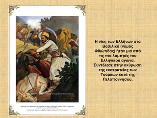 Η νίκη των Ελλήνων στα
    Βασιλικά (νομός
Φθιώτιδας) ήταν μια από
  τις πιο λαμπρές του
   Ελληνικού αγώνα.
Συντέλεσε στην ακύρωση
  της εκστρατείας των
   Τούρκων κατά της
    Πελοποννήσου.
 