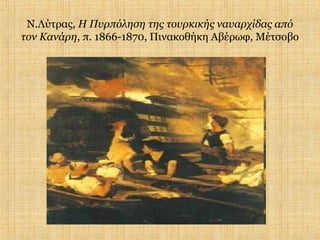 Ν.Λύτρας, Η Πυρπόληση της τουρκικής ναυαρχίδας από
τον Κανάρη, π. 1866-1870, Πινακοθήκη Αβέρωφ, Μέτσοβο
 