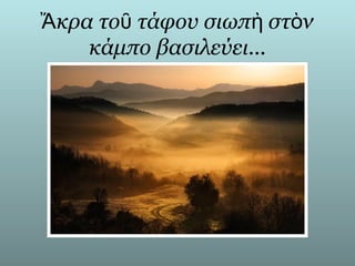 Ἄκρα τοῦ τάφου σιωπὴ στὸν
    κάμπο βασιλεύει...
 