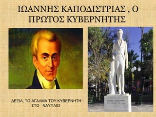 ΙΩΑΝΝΗΣ ΚΑΠΟΔΙΣΤΡΙΑΣ , Ο
    ΠΡΩΤΟΣ ΚΥΒΕΡΝΗΤΗΣ




ΔΕΞΙΑ, ΤΟ ΑΓΑΛΜΑ ΤΟΥ ΚΥΒΕΡΝΗΤΗ
          ΣΤΟ ΝΑΥΠΛΙΟ
 