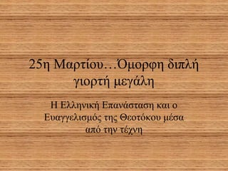 25η Μαρτίου…Όμορφη διπλή
      γιορτή μεγάλη
   Η Ελληνική Επανάσταση και ο
  Ευαγγελισμός της Θεοτόκου μέσα
           από την τέχνη
 