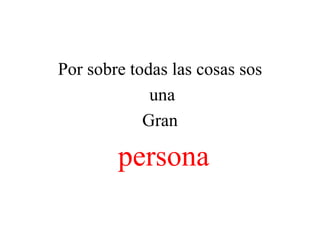 Por sobre todas las cosas sos
una
Gran
persona
 
