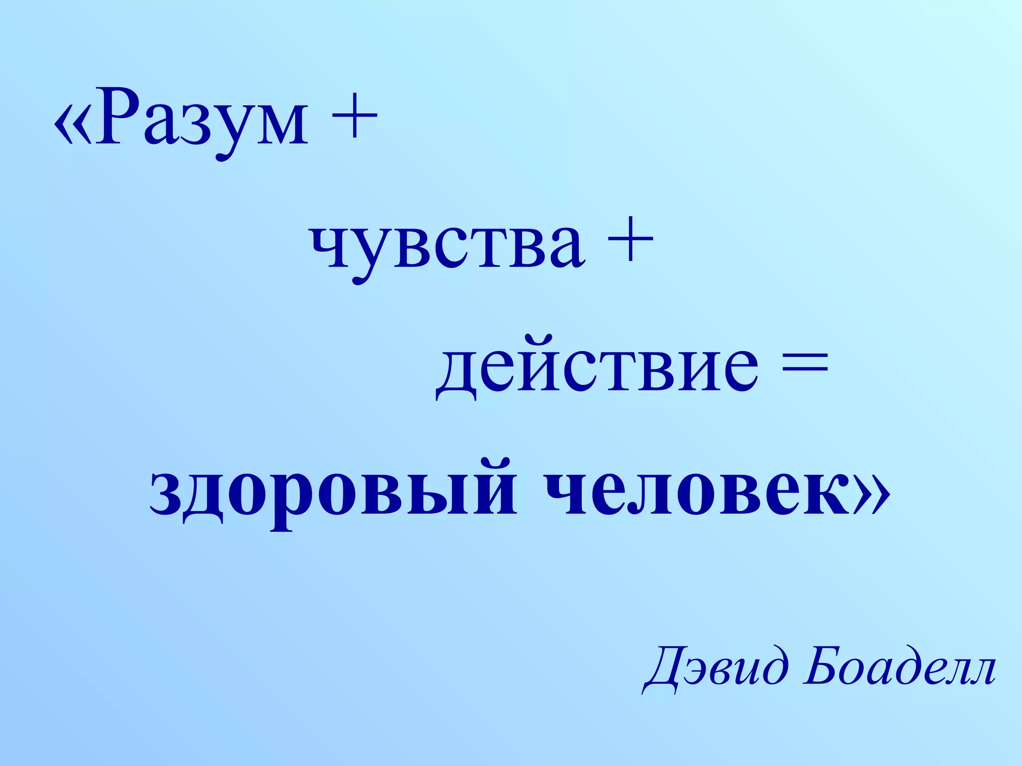 «Разум +
чувства +
действие =
здоровый человек»
Дэвид Боаделл
 